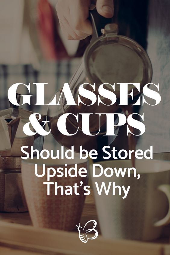 glasses and cups should be stored upside down