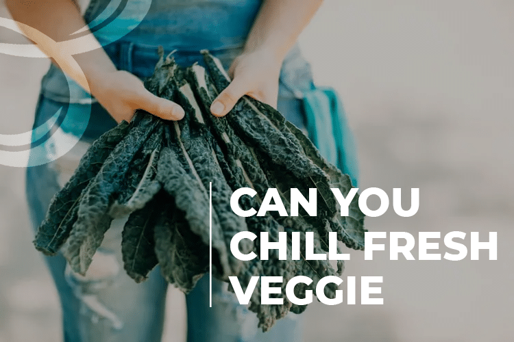 can you chill fresh veggie