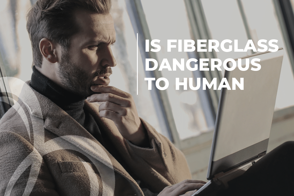 Is Fiberglass Dangerous To Human