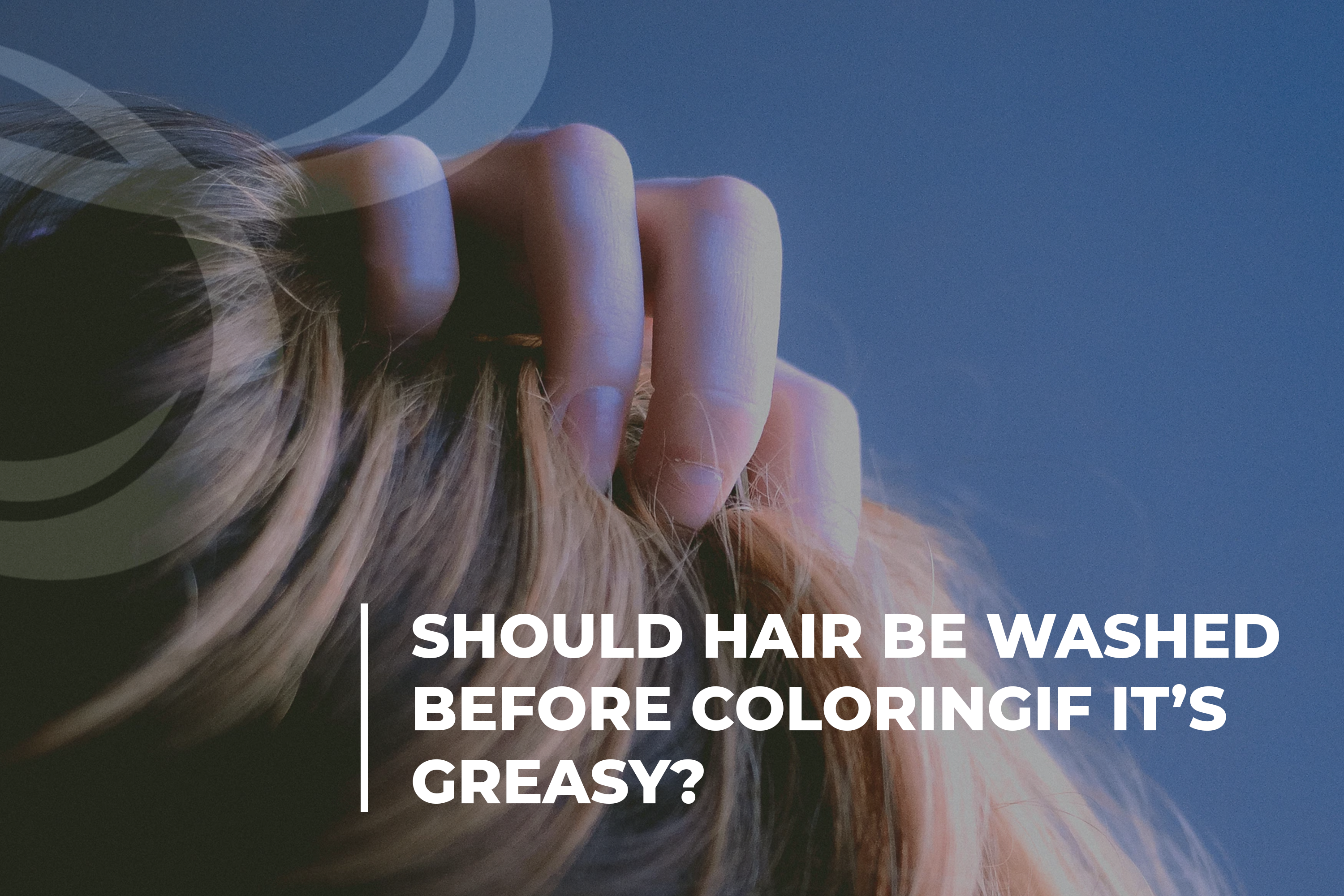 Should hair be washed before coloring if greasy