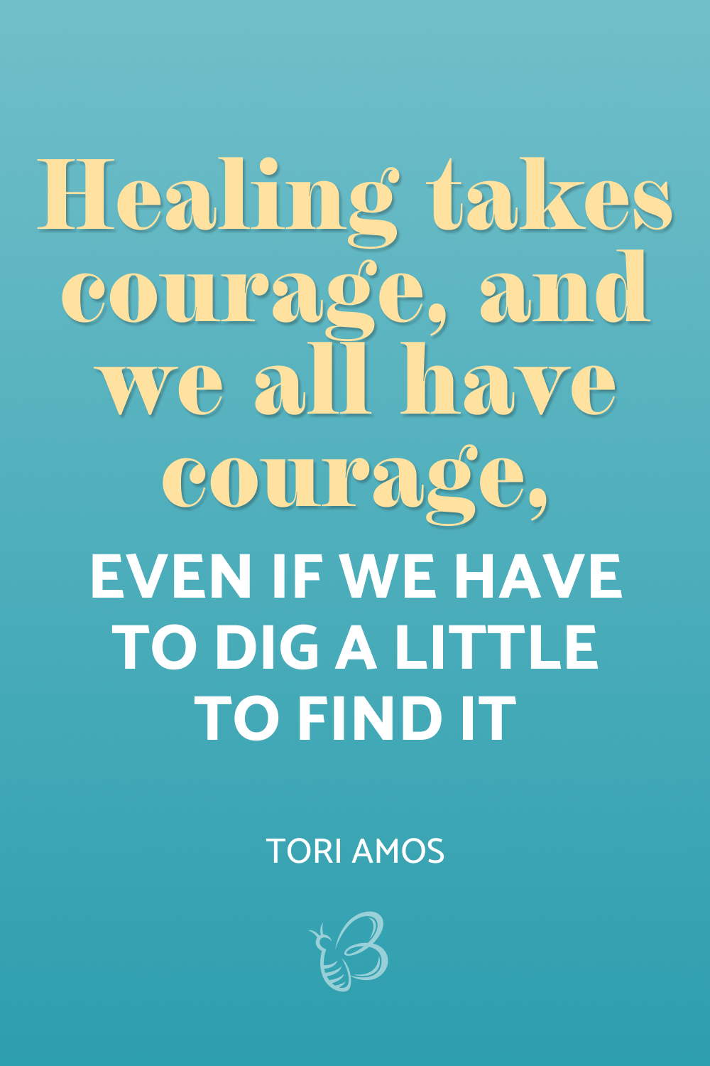 Healing takes courage, and we all have courage, even if we have to dig a little to find it