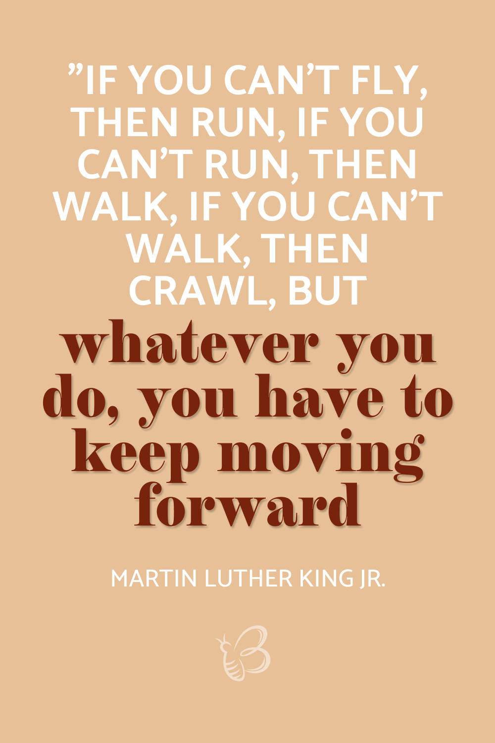 If you can’t fly, then run, if you can’t run, then walk, if you can’t walk, then crawl, but whatever you do