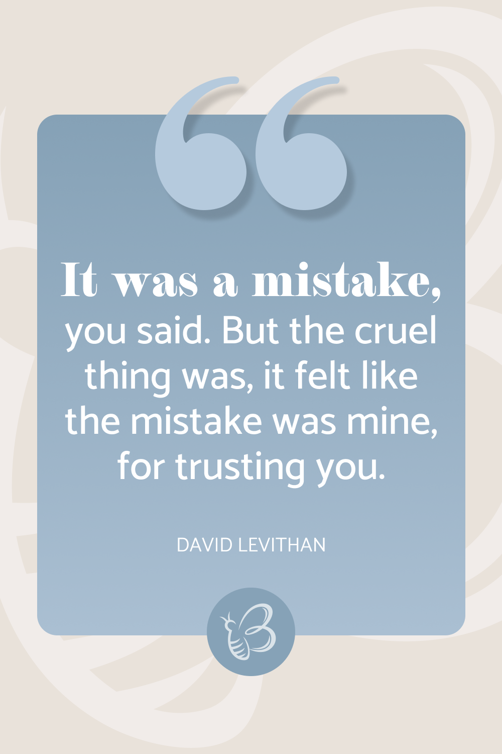 It was a mistake, you said. But the cruel thing was, it felt like the mistake was mine, for trusting you