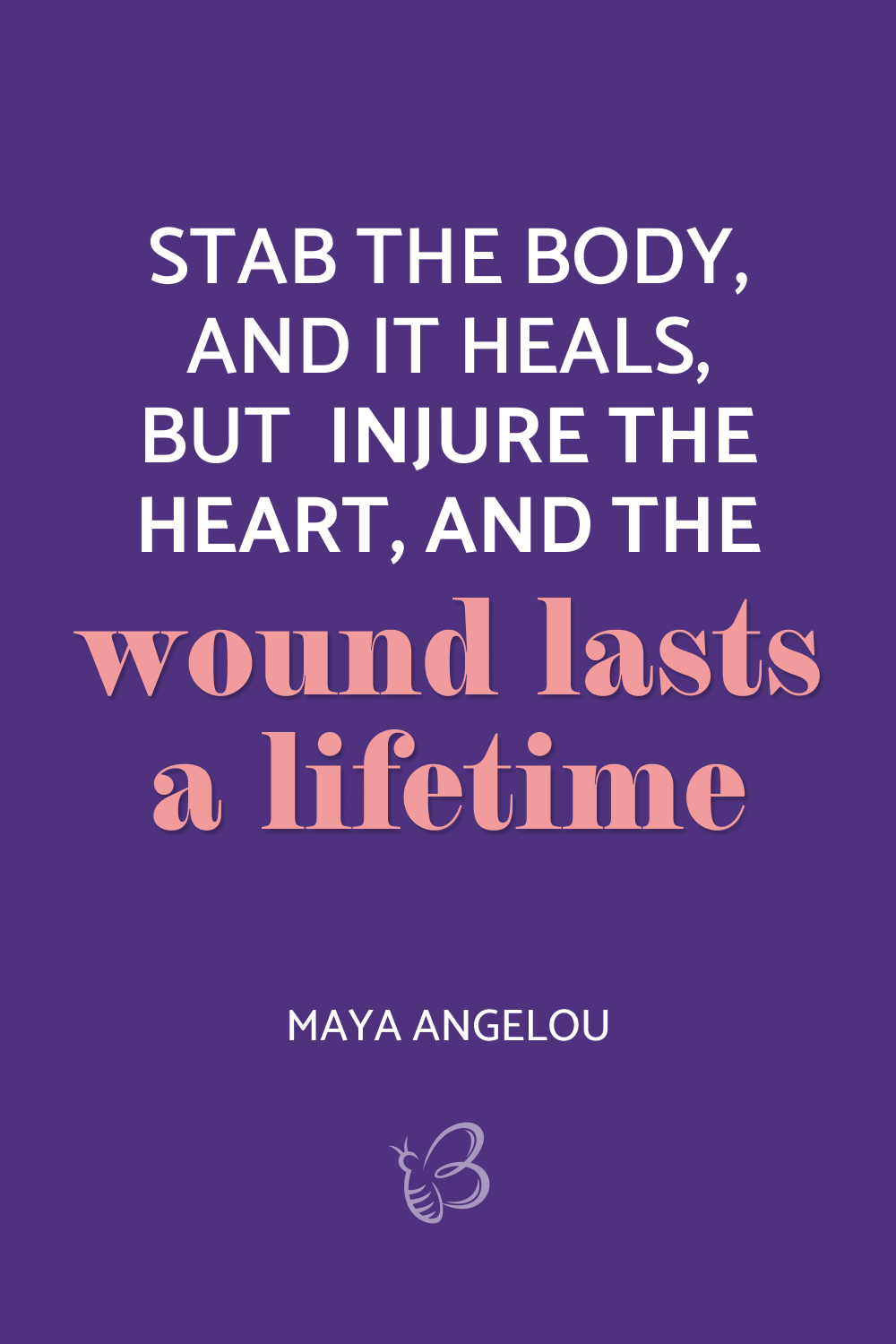 Stab the body, and it heals, but injure the heart, and the wound lasts a lifetime
