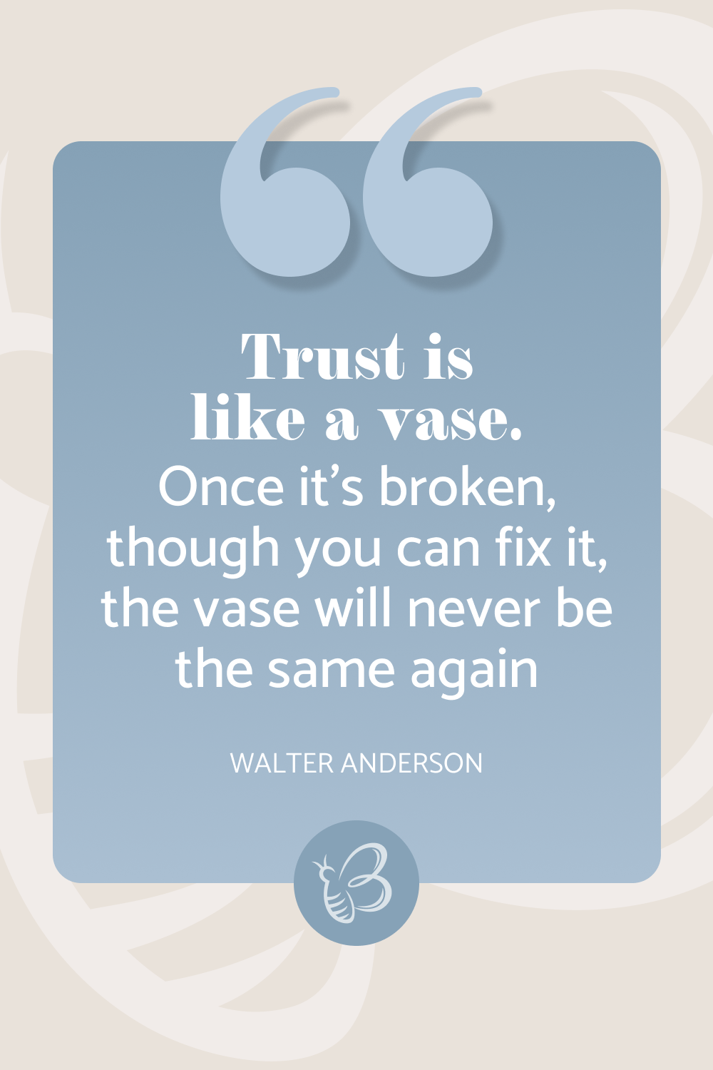 Trust is like a vase. Once it’s broken, though you can fix it, the vase will never be the same again