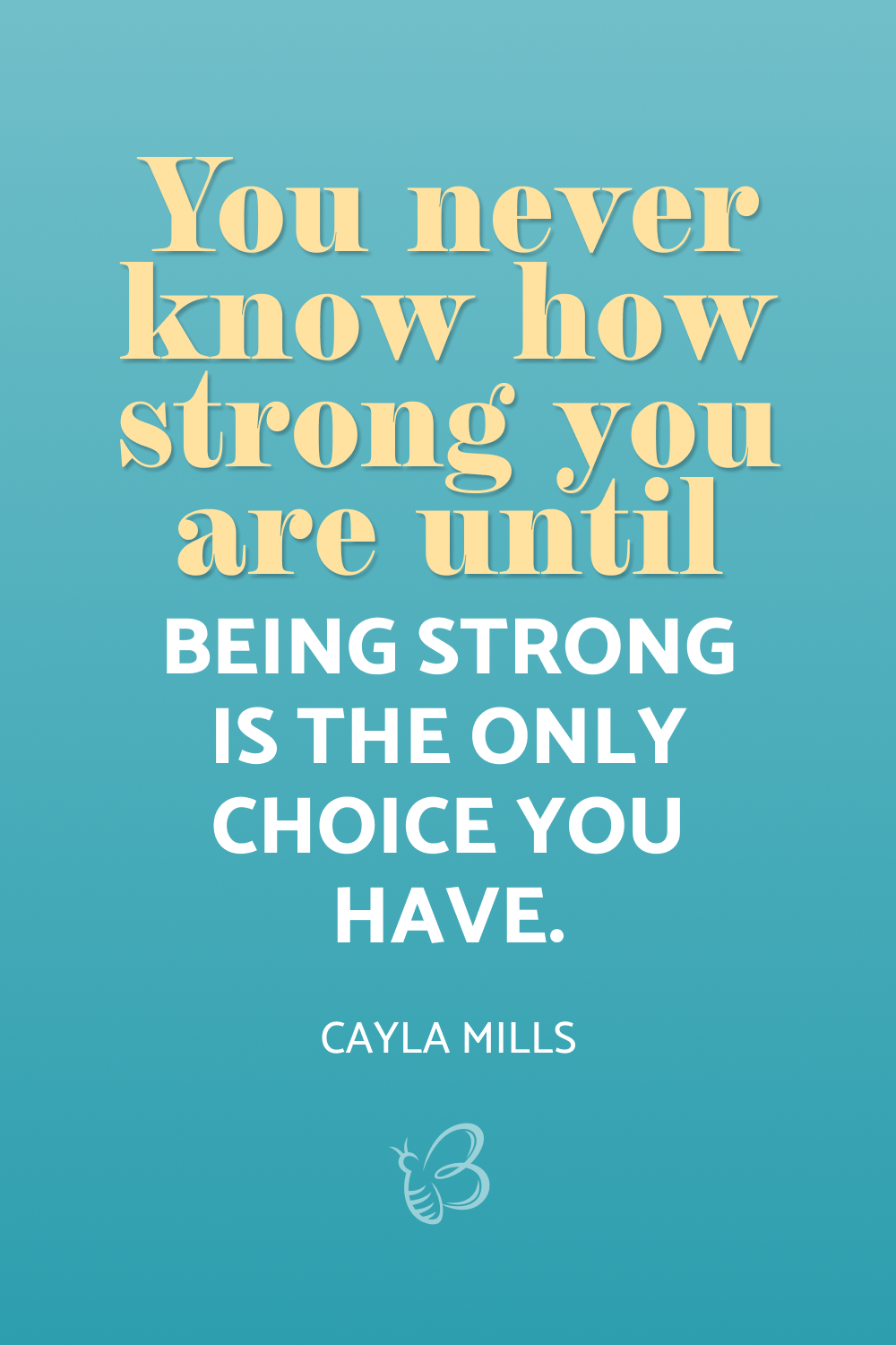You never know how strong you are until being strong is the only choice you have – Cayla Mills