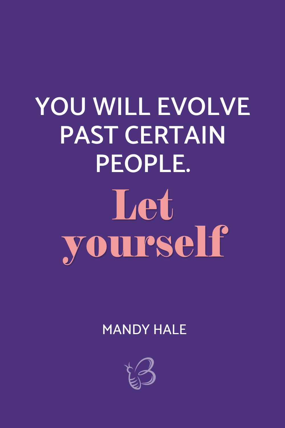 You will evolve past certain people. Let yourself Mandy Hale